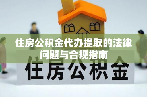 平台住房公积金代办提取的法律问题与合规指南