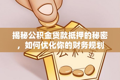 平台揭秘公积金贷款抵押的秘密，如何优化你的财务规划