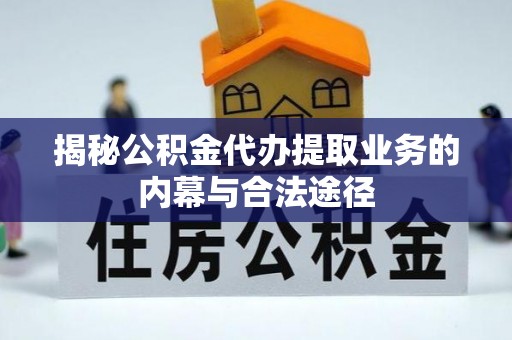 平台揭秘公积金代办提取业务的内幕与合法途径