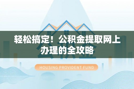 平台轻松搞定！公积金提取网上办理的全攻略