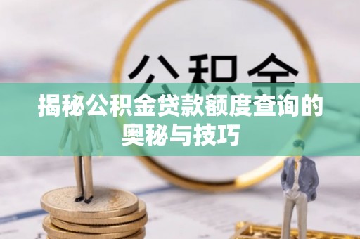 平台揭秘公积金贷款额度查询的奥秘与技巧