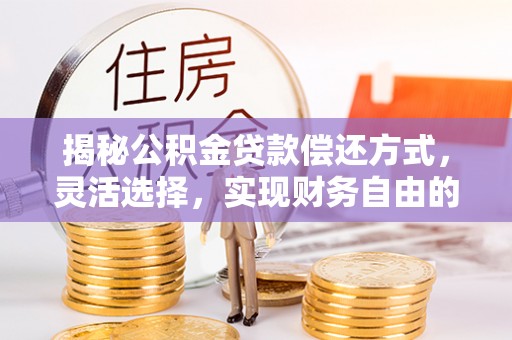 平台揭秘公积金贷款偿还方式，灵活选择，实现财务自由的智慧之道