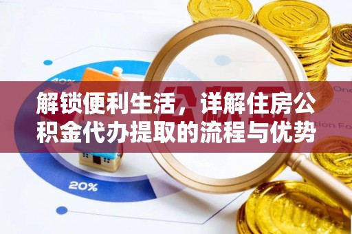 平台解锁便利生活，详解住房公积金代办提取的流程与优势