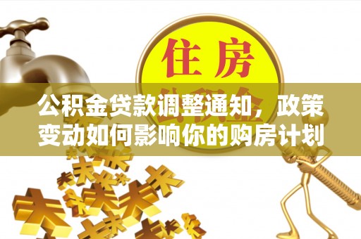 平台公积金贷款调整通知，政策变动如何影响你的购房计划？