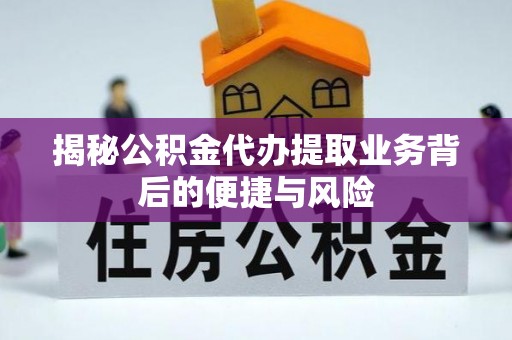 平台揭秘公积金代办提取业务背后的便捷与风险