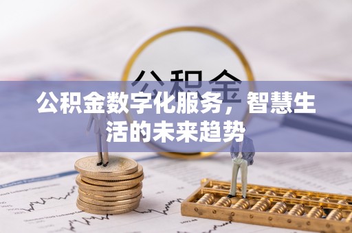 平台公积金数字化服务，智慧生活的未来趋势