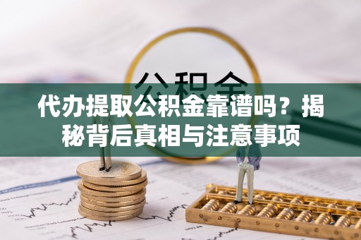 平台代办提取公积金靠谱吗？揭秘背后真相与注意事项