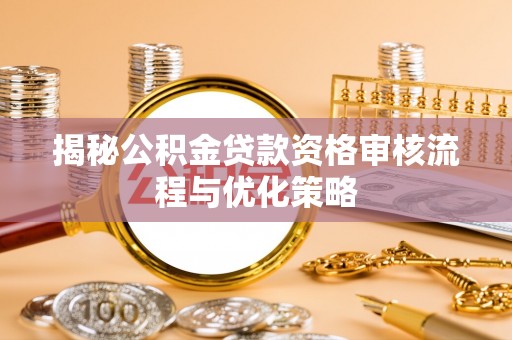 平台揭秘公积金贷款资格审核流程与优化策略