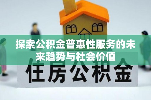 平台探索公积金普惠性服务的未来趋势与社会价值